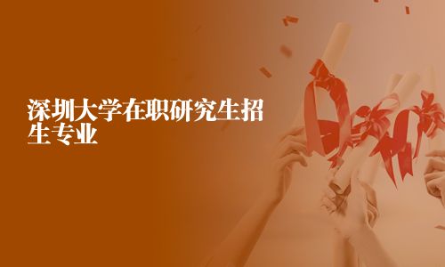 深圳大学在职研究生招生专业