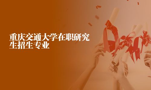 重庆交通大学在职研究生招生专业