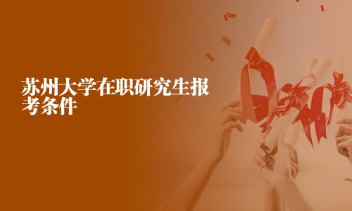苏州大学在职研究生报考条件