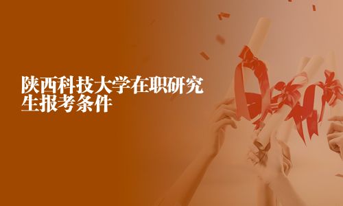 陕西科技大学在职研究生报考条件