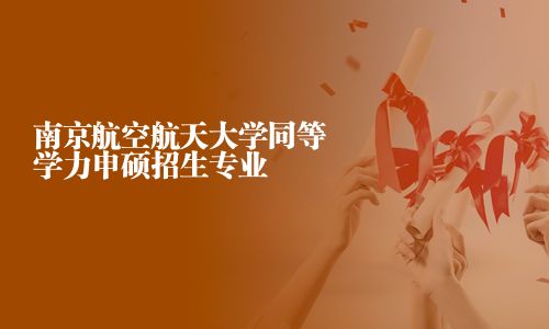 南京航空航天大学同等学力申硕招生专业