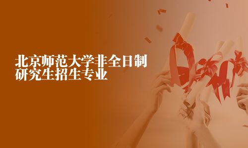 北京师范大学非全日制研究生招生专业