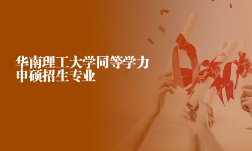 华南理工大学同等学力申硕招生专业