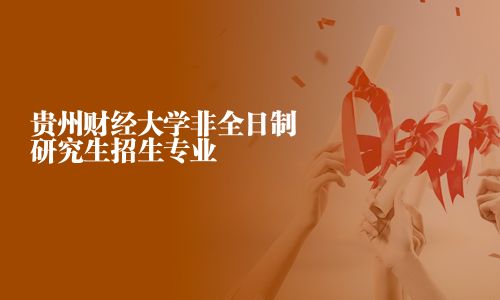 贵州财经大学非全日制研究生招生专业