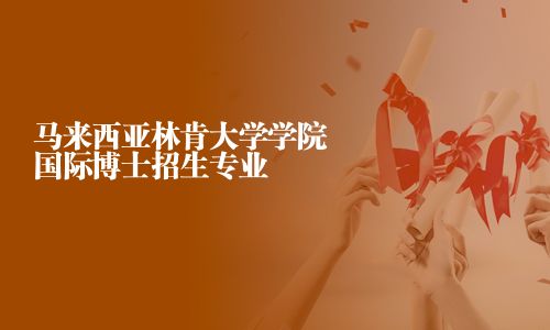 马来西亚林肯大学学院国际博士招生专业