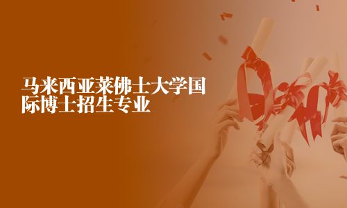 马来西亚莱佛士大学国际博士招生专业