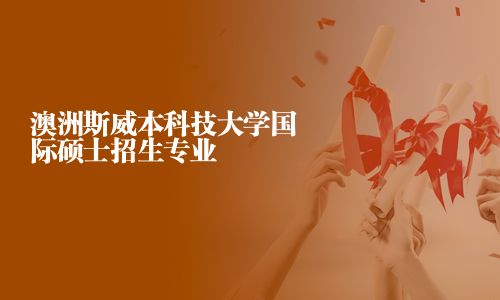 澳洲斯威本科技大学国际硕士招生专业