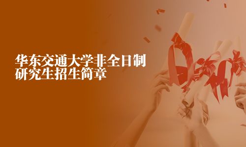 华东交通大学非全日制研究生招生简章