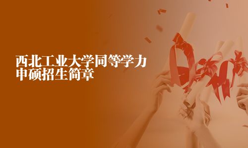 西北工业大学同等学力申硕招生简章