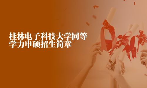 桂林电子科技大学同等学力申硕招生简章