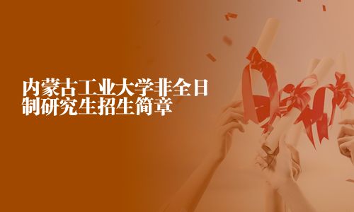 内蒙古工业大学非全日制研究生招生简章