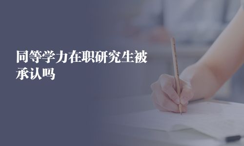 同等学力在职研究生被承认吗