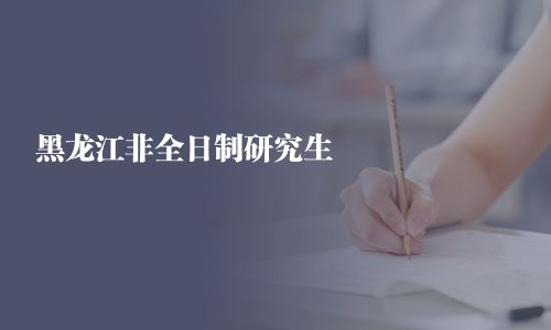 黑龙江非全日制研究生