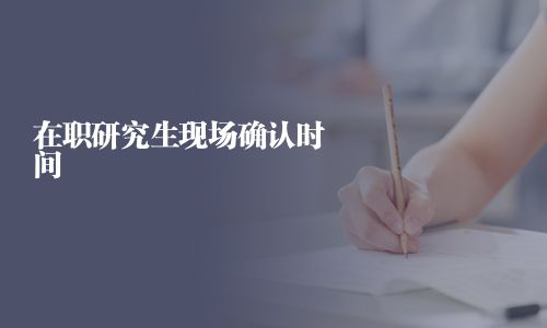 在职研究生现场确认时间
