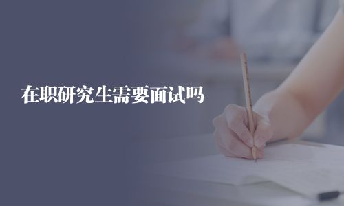 在职研究生需要面试吗