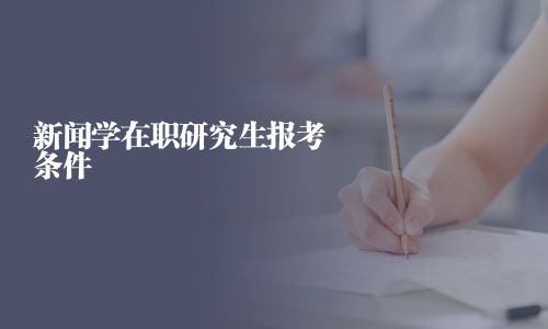 新闻学在职研究生报考条件