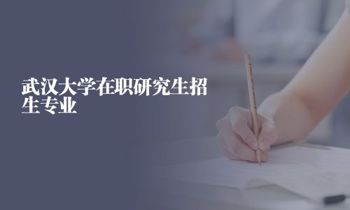 武汉大学在职研究生招生专业