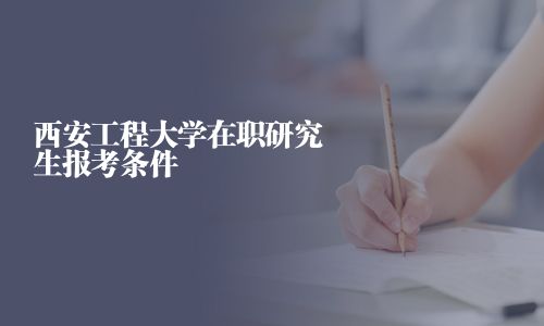 西安工程大学在职研究生报考条件