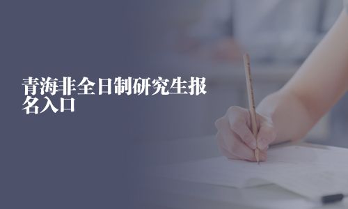 青海非全日制研究生报名入口