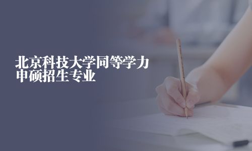 北京科技大学同等学力申硕招生专业