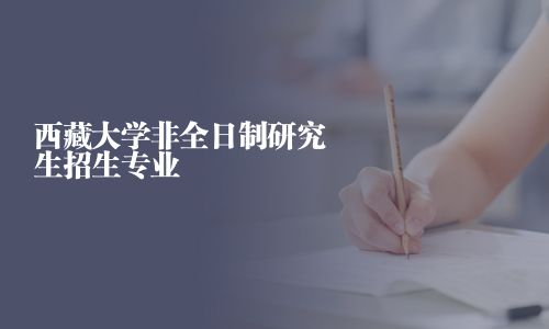 西藏大学非全日制研究生招生专业