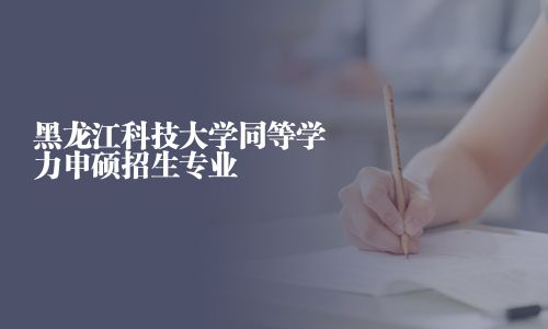 黑龙江科技大学同等学力申硕招生专业
