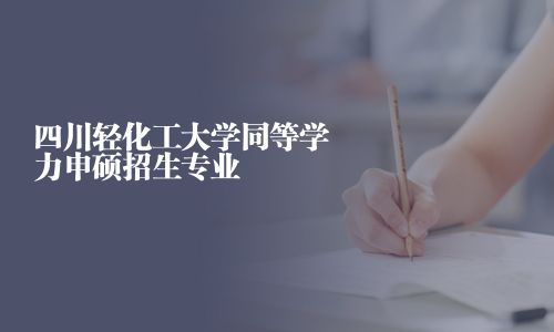 四川轻化工大学同等学力申硕招生专业