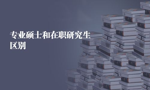 专业硕士和在职研究生区别