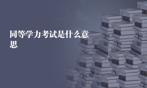 同等学力考试是什么意思