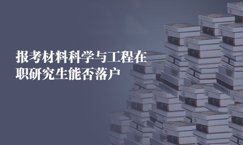 报考材料科学与工程在职研究生能否落户