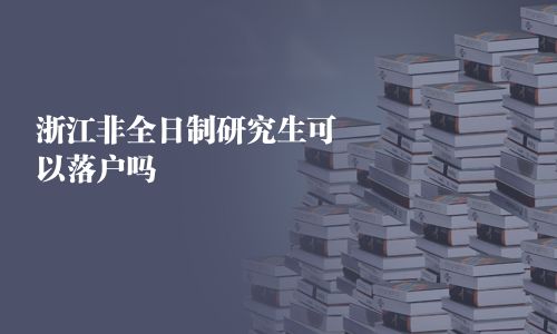 浙江非全日制研究生可以落户吗