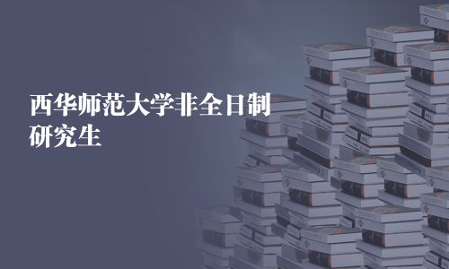 西华师范大学非全日制研究生