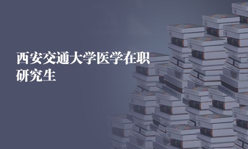 西安交通大学医学在职研究生
