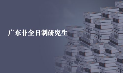 广东非全日制研究生