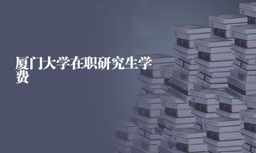 厦门大学在职研究生学费