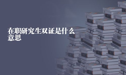 在职研究生双证是什么意思