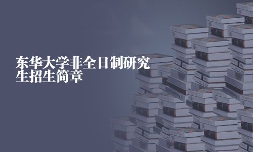 东华大学非全日制研究生招生简章
