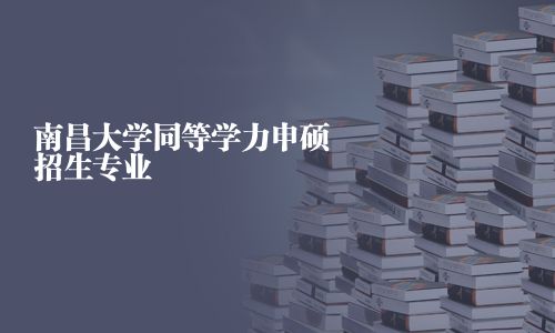 南昌大学同等学力申硕招生专业