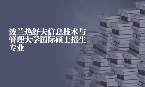 波兰热舒夫信息技术与管理大学国际硕士招生专业