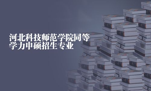 河北科技师范学院同等学力申硕招生专业
