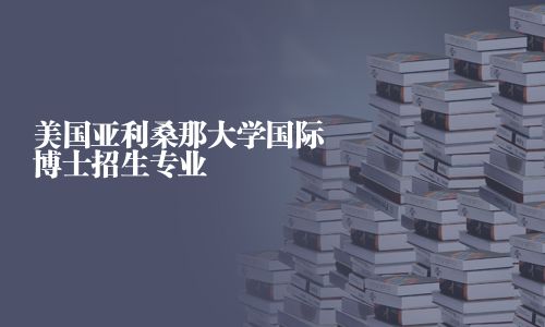 美国亚利桑那大学国际博士招生专业