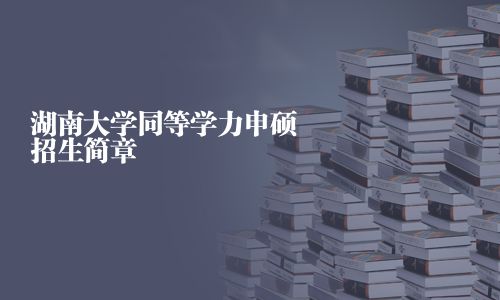 湖南大学同等学力申硕招生简章