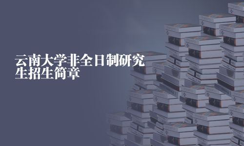 云南大学非全日制研究生招生简章