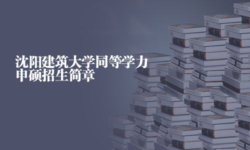 沈阳建筑大学同等学力申硕招生简章