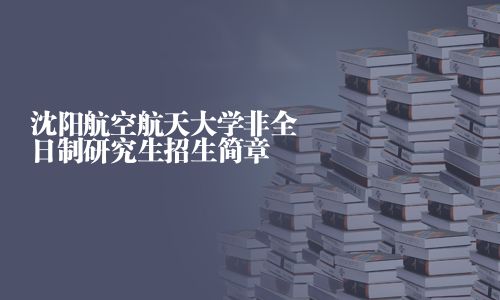 沈阳航空航天大学非全日制研究生招生简章