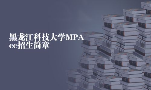 黑龙江科技大学MPAcc招生简章