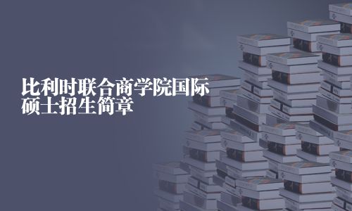 比利时联合商学院国际硕士招生简章