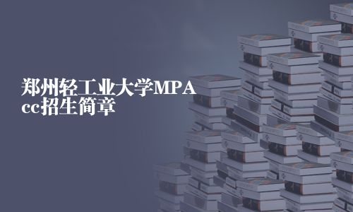 郑州轻工业大学MPAcc招生简章