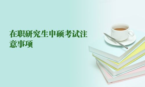 在职研究生申硕考试注意事项