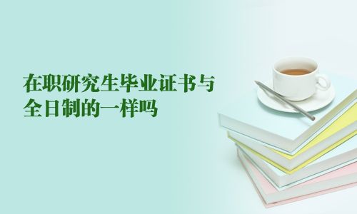 在职研究生毕业证书与全日制的一样吗